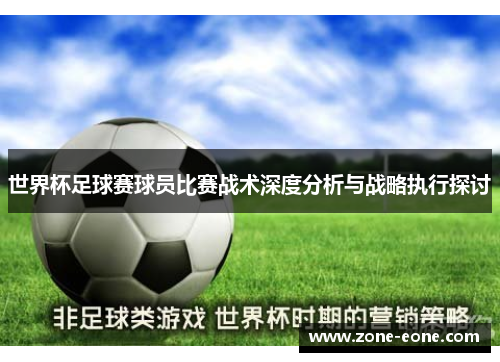 世界杯足球赛球员比赛战术深度分析与战略执行探讨