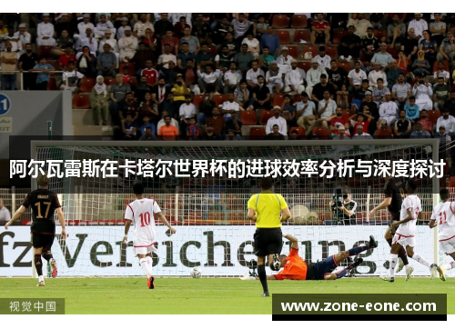 阿尔瓦雷斯在卡塔尔世界杯的进球效率分析与深度探讨