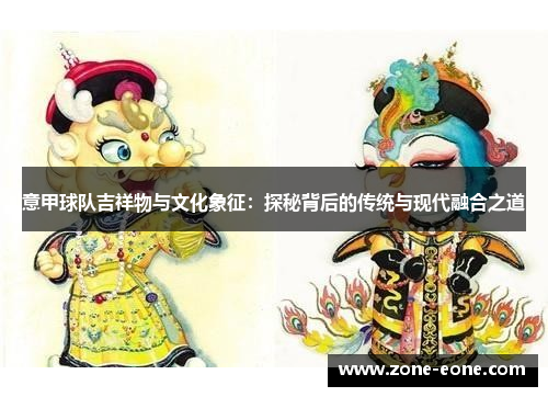 意甲球队吉祥物与文化象征：探秘背后的传统与现代融合之道