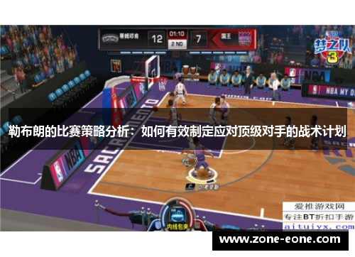勒布朗的比赛策略分析：如何有效制定应对顶级对手的战术计划