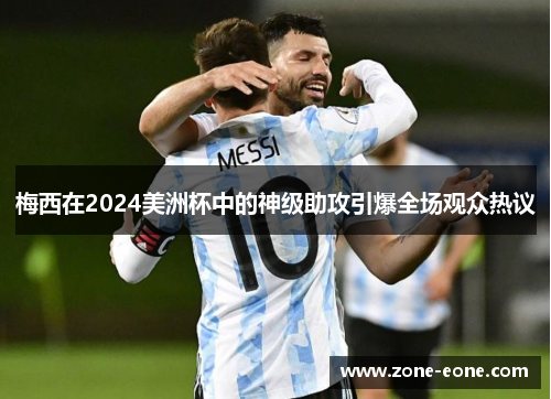 梅西在2024美洲杯中的神级助攻引爆全场观众热议
