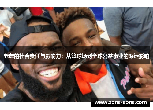 老詹的社会责任与影响力：从篮球场到全球公益事业的深远影响
