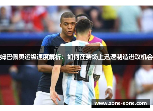 姆巴佩奥运级速度解析：如何在赛场上迅速制造进攻机会