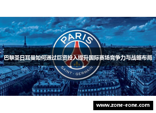 巴黎圣日耳曼如何通过巨资投入提升国际赛场竞争力与战略布局
