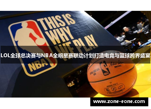 LOL全球总决赛与NBA全明星赛联动计划打造电竞与篮球跨界盛宴