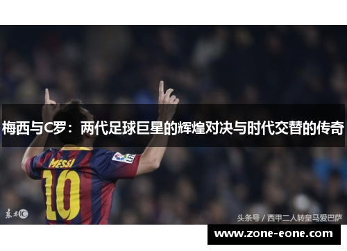 梅西与C罗：两代足球巨星的辉煌对决与时代交替的传奇