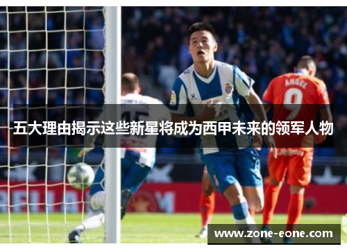 五大理由揭示这些新星将成为西甲未来的领军人物