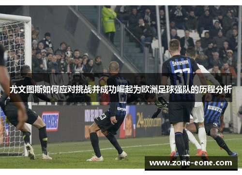 尤文图斯如何应对挑战并成功崛起为欧洲足球强队的历程分析