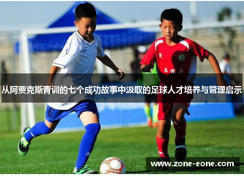 从阿贾克斯青训的七个成功故事中汲取的足球人才培养与管理启示