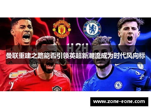曼联重建之路能否引领英超新潮流成为时代风向标