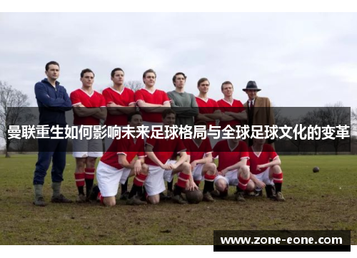 曼联重生如何影响未来足球格局与全球足球文化的变革