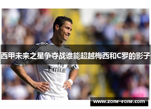 西甲未来之星争夺战谁能超越梅西和C罗的影子