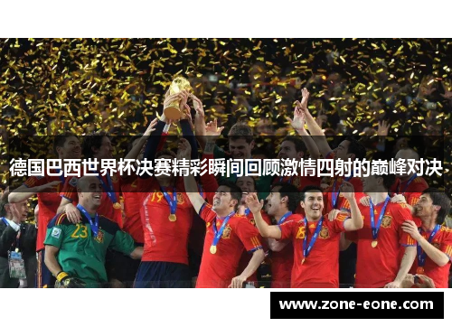 德国巴西世界杯决赛精彩瞬间回顾激情四射的巅峰对决