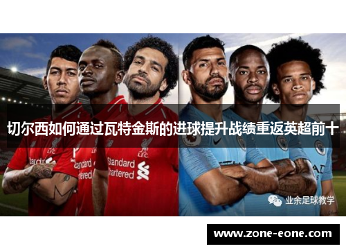切尔西如何通过瓦特金斯的进球提升战绩重返英超前十