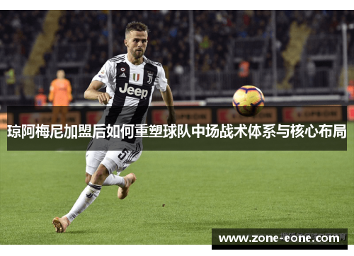琼阿梅尼加盟后如何重塑球队中场战术体系与核心布局