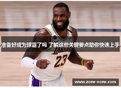 准备好成为球霸了吗 了解这些关键要点助你快速上手