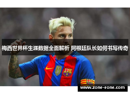 梅西世界杯生涯数据全面解析 阿根廷队长如何书写传奇