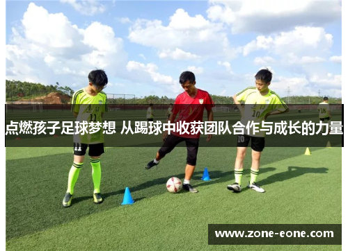 点燃孩子足球梦想 从踢球中收获团队合作与成长的力量