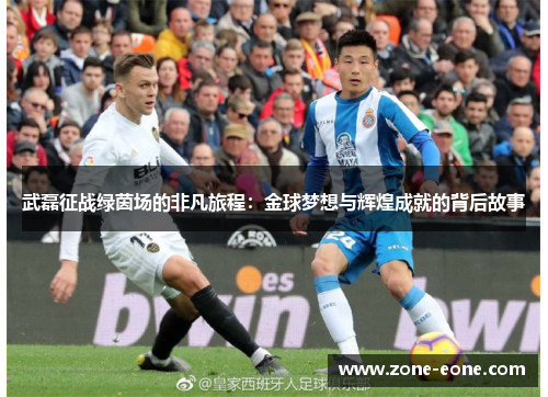 武磊征战绿茵场的非凡旅程：金球梦想与辉煌成就的背后故事