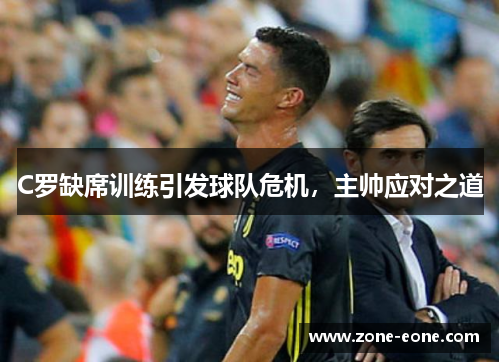 C罗缺席训练引发球队危机，主帅应对之道