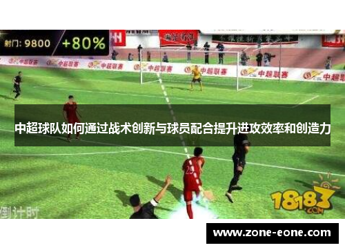 中超球队如何通过战术创新与球员配合提升进攻效率和创造力