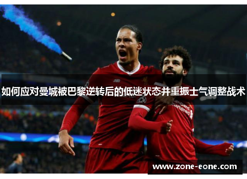 如何应对曼城被巴黎逆转后的低迷状态并重振士气调整战术