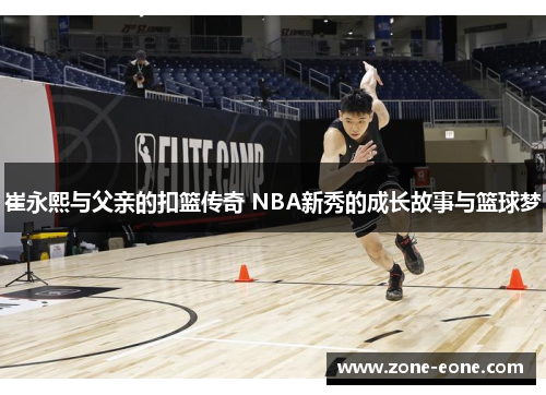 崔永熙与父亲的扣篮传奇 NBA新秀的成长故事与篮球梦