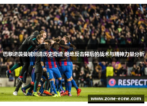 巴黎逆袭曼城创造历史奇迹 绝地反击背后的战术与精神力量分析