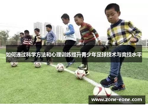 如何通过科学方法和心理训练提升青少年足球技术与竞技水平