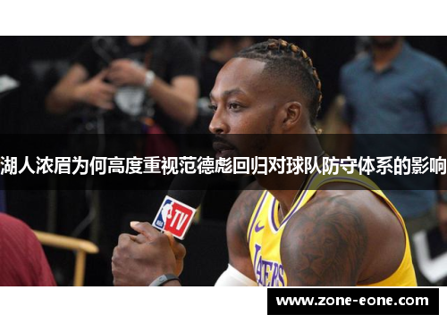 湖人浓眉为何高度重视范德彪回归对球队防守体系的影响