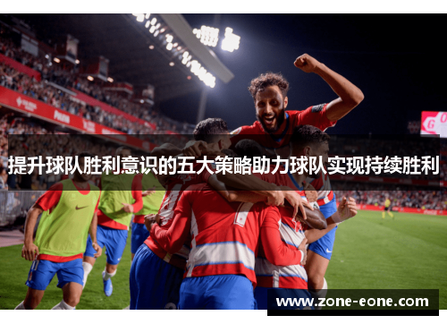提升球队胜利意识的五大策略助力球队实现持续胜利