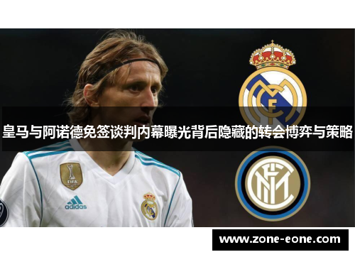 皇马与阿诺德免签谈判内幕曝光背后隐藏的转会博弈与策略