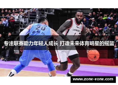 专注联赛助力年轻人成长 打造未来体育明星的摇篮