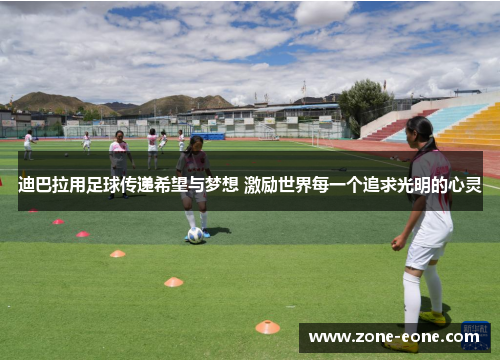 迪巴拉用足球传递希望与梦想 激励世界每一个追求光明的心灵