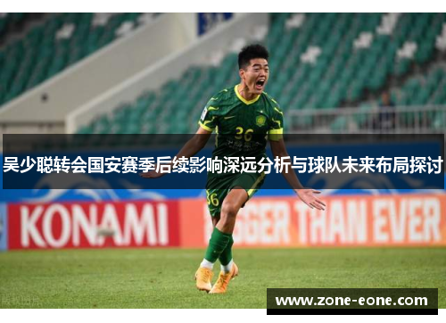 吴少聪转会国安赛季后续影响深远分析与球队未来布局探讨