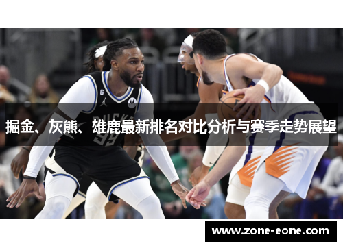 掘金、灰熊、雄鹿最新排名对比分析与赛季走势展望