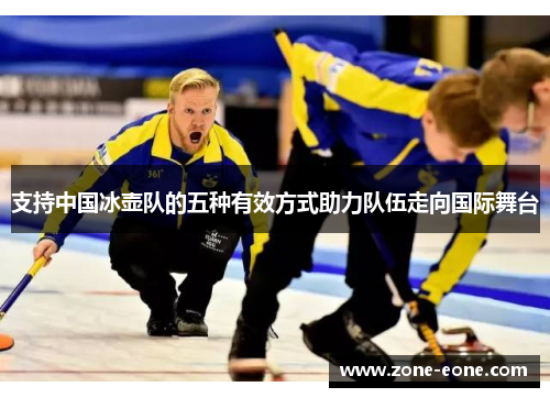 支持中国冰壶队的五种有效方式助力队伍走向国际舞台