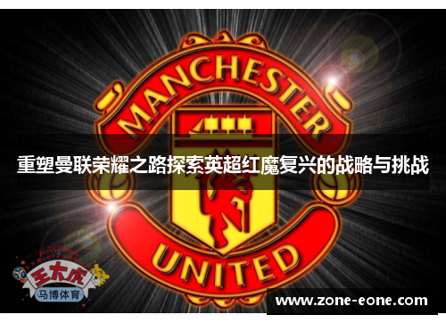 重塑曼联荣耀之路探索英超红魔复兴的战略与挑战
