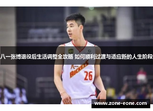 八一张博退役后生活调整全攻略 如何顺利过渡与适应新的人生阶段