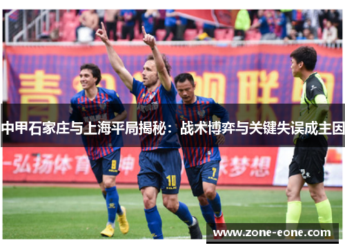 中甲石家庄与上海平局揭秘：战术博弈与关键失误成主因