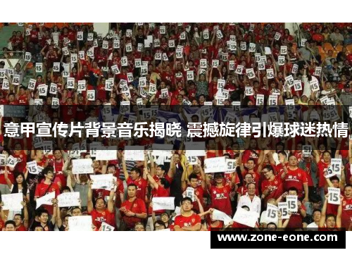 意甲宣传片背景音乐揭晓 震撼旋律引爆球迷热情