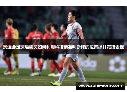 奥运会足球运动员如何利用科技精准判断球的位置提升竞技表现