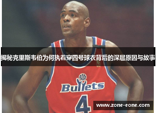 揭秘克里斯韦伯为何执着穿四号球衣背后的深层原因与故事