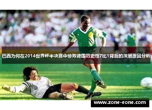 巴西为何在2014世界杯半决赛中惨败德国历史性7比1背后的深层原因分析