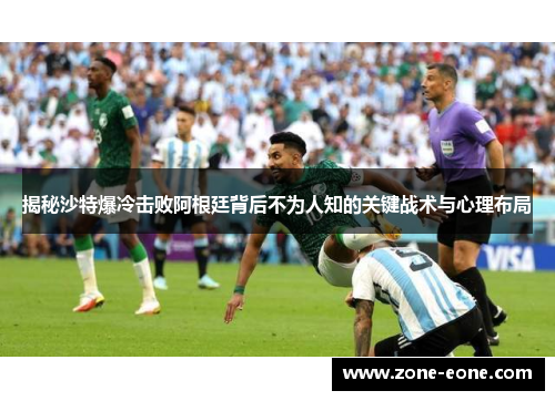 揭秘沙特爆冷击败阿根廷背后不为人知的关键战术与心理布局