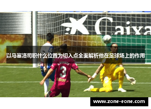以马塞洛司职什么位置为切入点全面解析他在足球场上的作用
