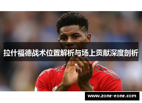 拉什福德战术位置解析与场上贡献深度剖析