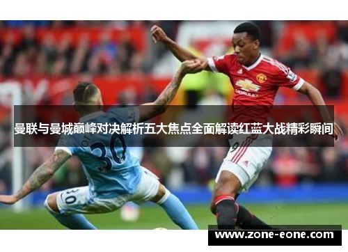 曼联与曼城巅峰对决解析五大焦点全面解读红蓝大战精彩瞬间