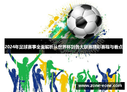 2024年足球赛事全面解析从世界杯到各大联赛精彩赛程与看点
