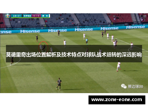 莫德里奇出场位置解析及技术特点对球队战术运转的深远影响